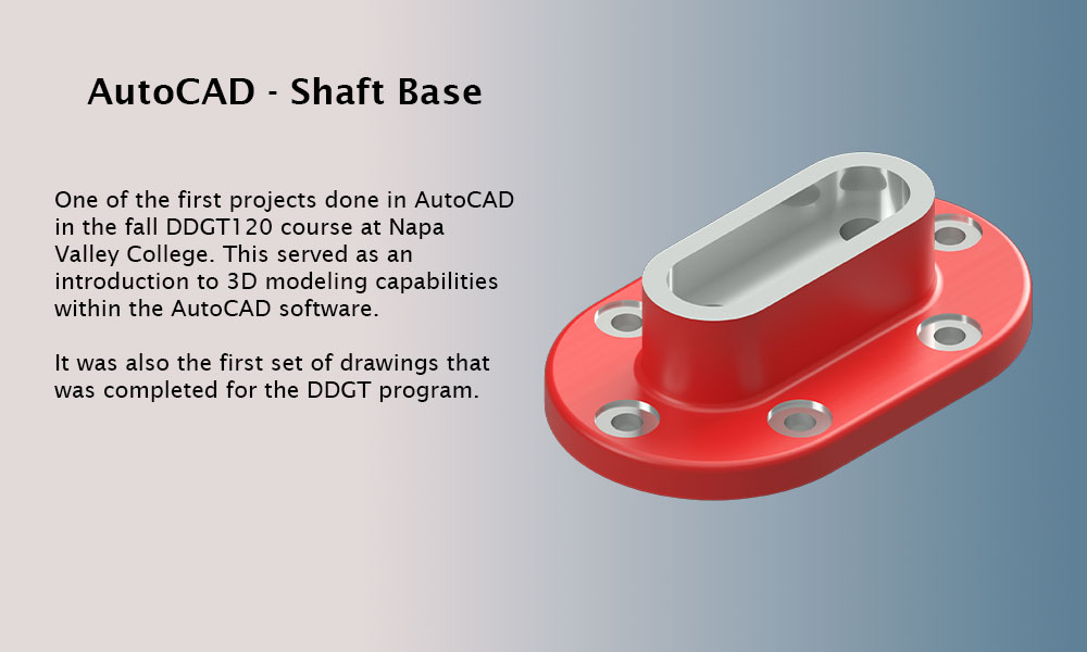 This image features a page title, AutoCAD - Shaft Base, and a project description. The text is as follows: One of the first projects done in AutoCAD in the fall DDGT120 course at Napa Valley College. This served as an introduction to 3D modeling capabilities within the AutoCAD software. It was also the first set of drawings that was completed for the DDGT program.